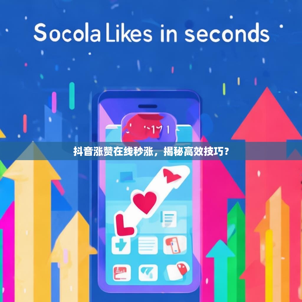 抖音涨赞在线秒涨，揭秘高效技巧？