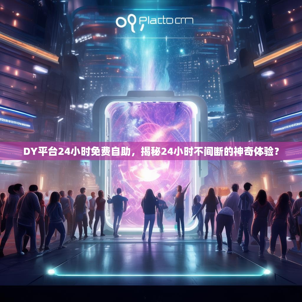 DY平台24小时免费自助，揭秘24小时不间断的神奇体验？