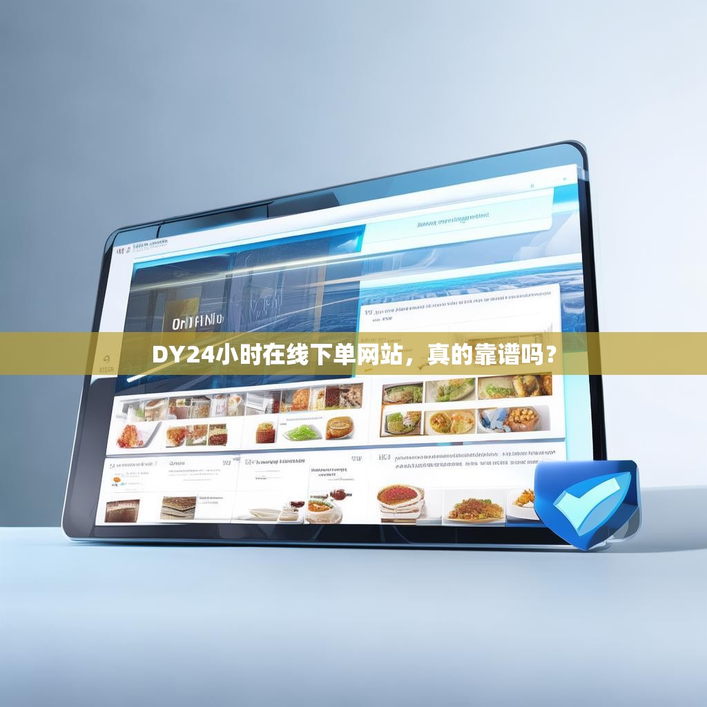 DY24小时在线下单网站，真的靠谱吗？