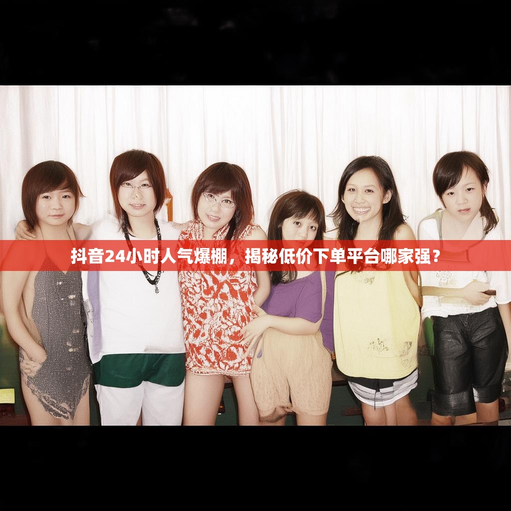 抖音24小时人气爆棚，揭秘低价下单平台哪家强？