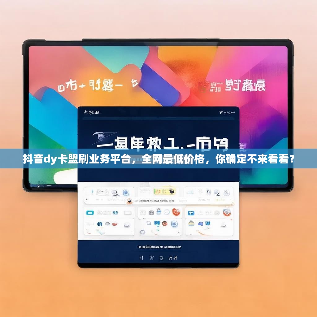 抖音dy卡盟刷业务平台，全网最低价格，你确定不来看看？