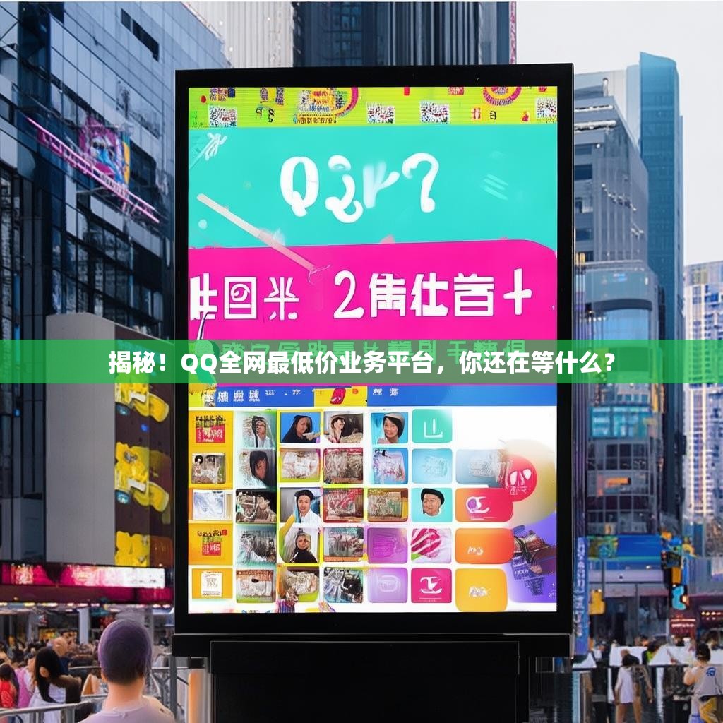 揭秘！QQ全网最低价业务平台，你还在等什么？