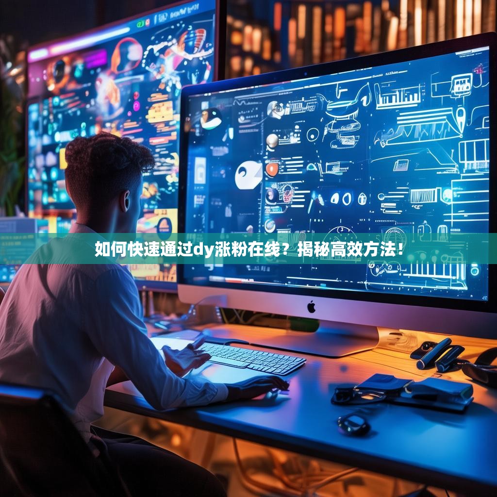如何快速通过dy涨粉在线？揭秘高效方法！