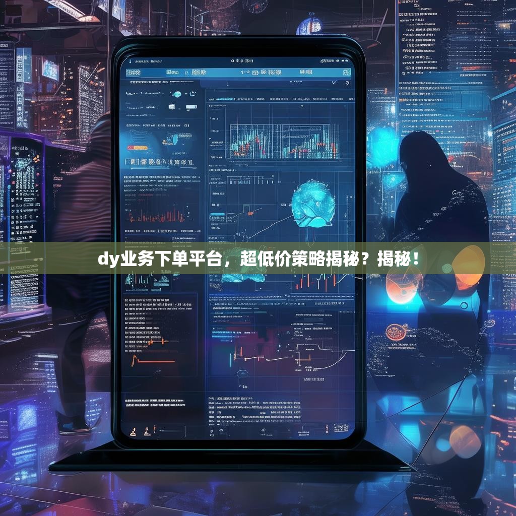 dy业务下单平台，超低价策略揭秘？揭秘！