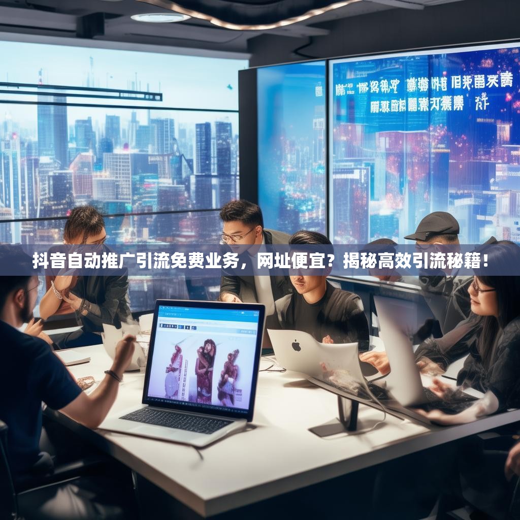 详细阅读:抖音自动推广引流免费业务,网址便宜?揭秘高效引流秘籍! 抖音自动推广引流免费业务,网址便宜?揭秘高效引流秘籍!