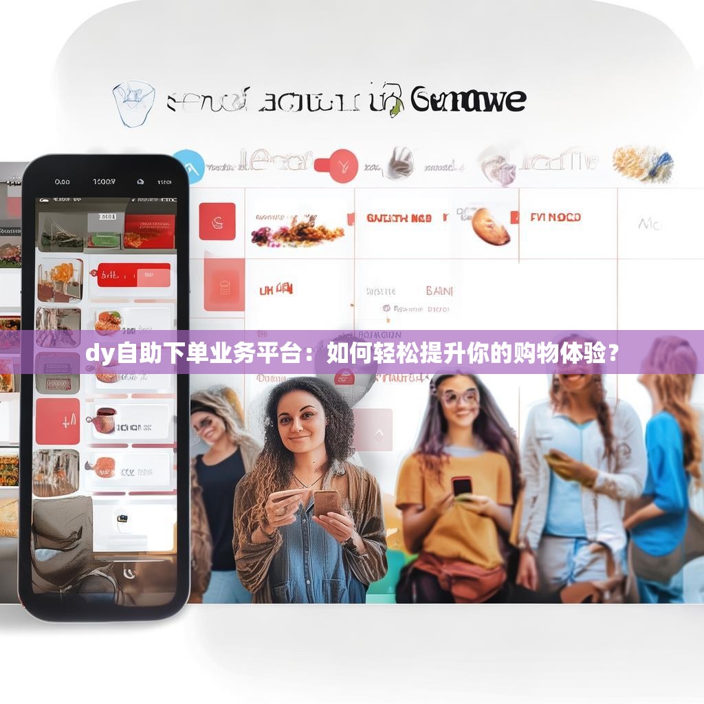 dy自助下单业务平台：如何轻松提升你的购物体验？