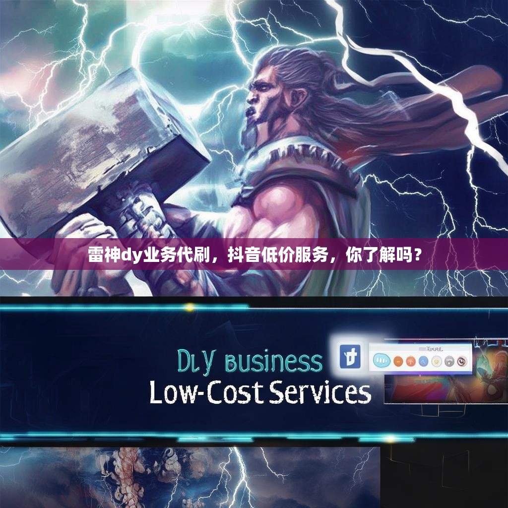 雷神dy业务代刷，抖音低价服务，你了解吗？