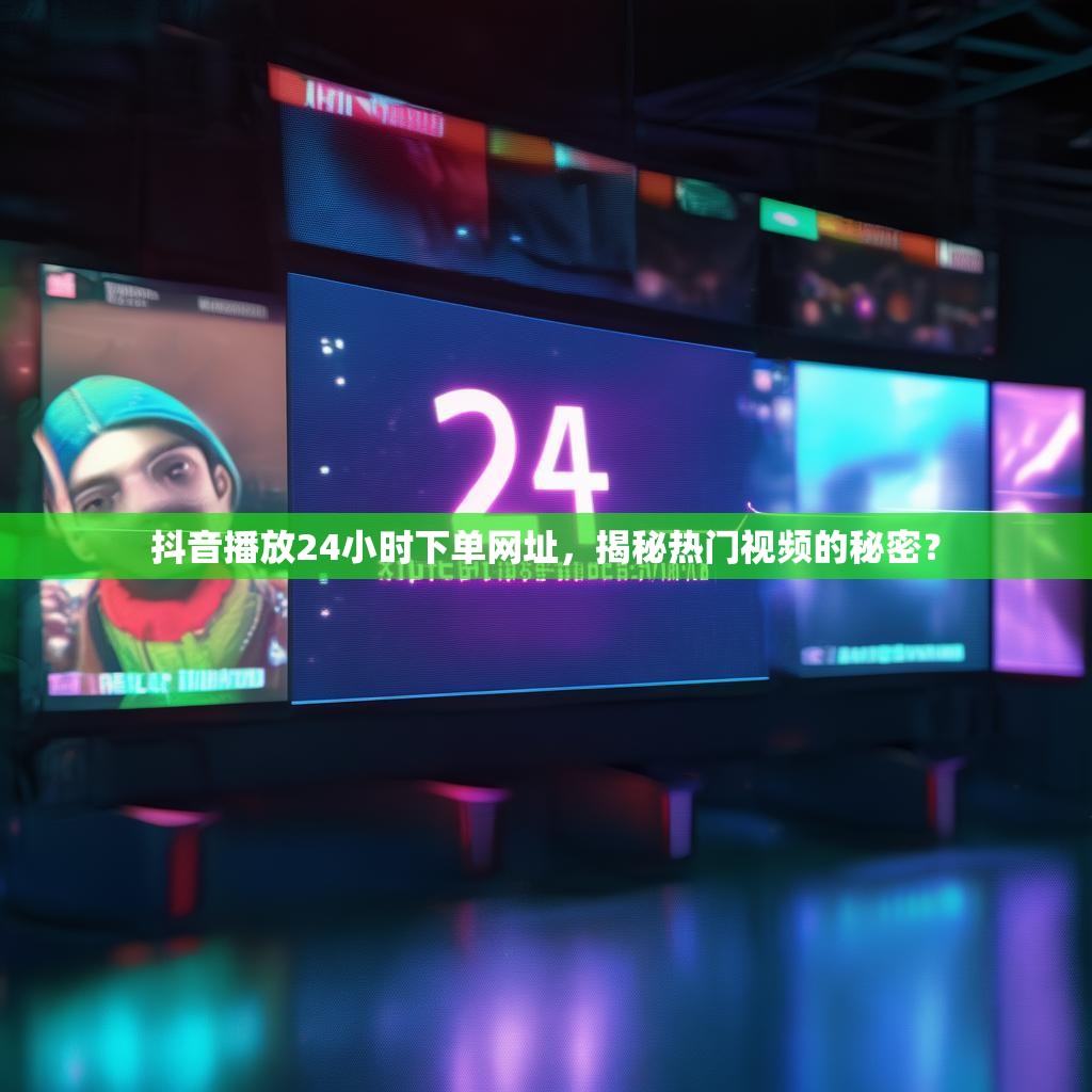 抖音播放24小时下单网址，揭秘热门视频的秘密？