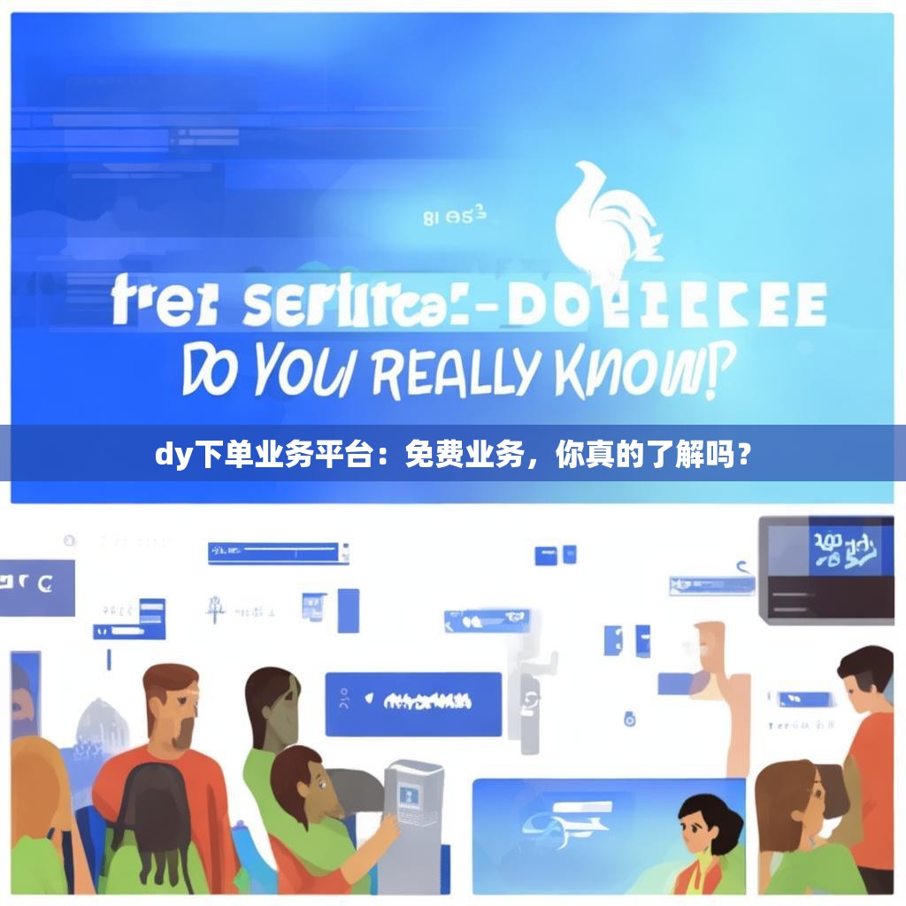 dy下单业务平台：免费业务，你真的了解吗？